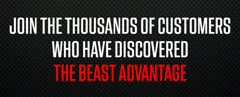 JOIN THOUSANDS OF CUSTOMERS WHO HAVE DISCOVERED THE BEAST ADVANTAGE